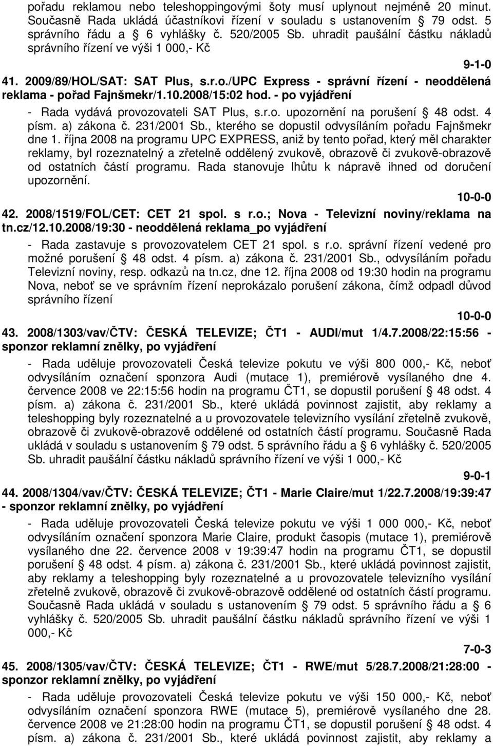 - po vyjádření - Rada vydává provozovateli SAT Plus, s.r.o. upozornění na porušení 48 odst. 4 písm. a) zákona č. 231/2001 Sb., kterého se dopustil odvysíláním pořadu Fajnšmekr dne 1.