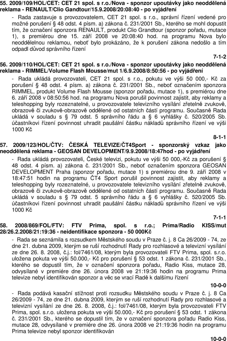 , kterého se mohl dopustit tím, že označení sponzora RENAULT, produkt Clio Grandtour (sponzor pořadu, mutace 1), s premiérou dne 15. září 2008 ve 20:08:40 hod.