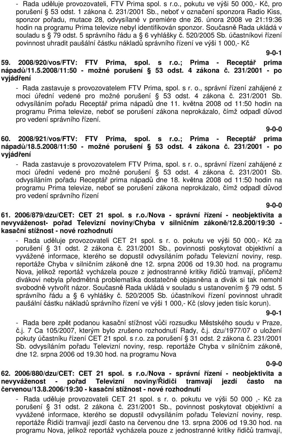 Současně Rada ukládá v souladu s 79 odst. 5 správního řádu a 6 vyhlášky č. 520/2005 Sb. účastníkovi řízení povinnost uhradit paušální částku nákladů správního řízení ve výši 1 000,- Kč 9-0-1 59.