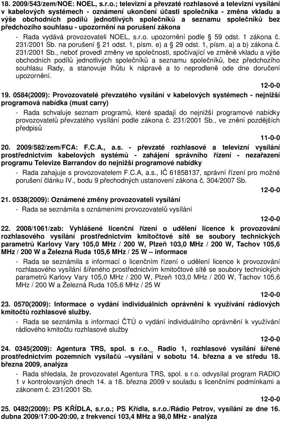 společníků bez předchozího souhlasu - upozornění na porušení zákona - Rada vydává provozovateli NOEL, s.r.o. upozornění podle 59 odst. 1 zákona č. 231/2001 Sb. na porušení 21 odst. 1, písm.