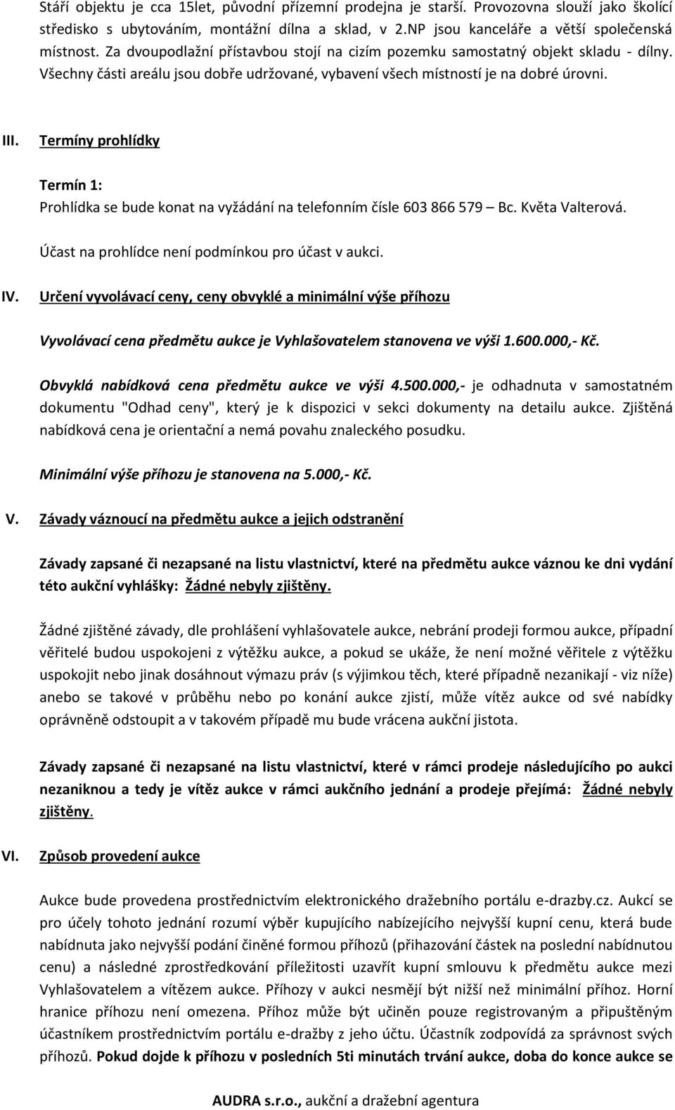 Termíny prohlídky Termín 1: Prohlídka se bude konat na vyžádání na telefonním čísle 603 866 579 Bc. Květa Valterová. Účast na prohlídce není podmínkou pro účast v aukci. IV.