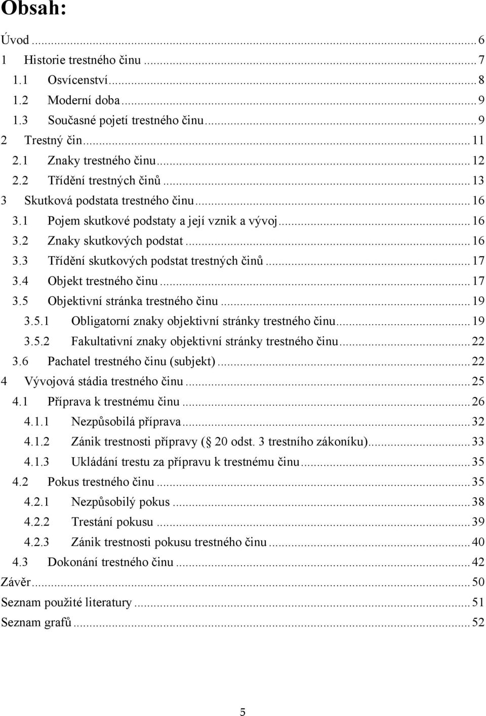 .. 17 3.4 Objekt trestného činu... 17 3.5 Objektivní stránka trestného činu... 19 3.5.1 Obligatorní znaky objektivní stránky trestného činu... 19 3.5.2 Fakultativní znaky objektivní stránky trestného činu.