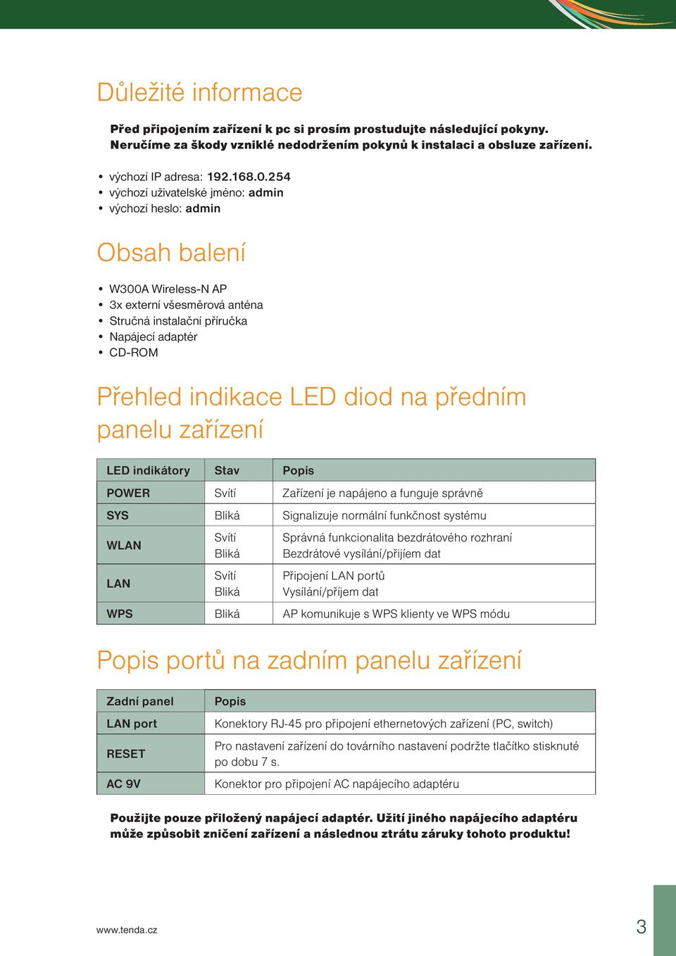 na předním panelu zařízení LED indikátory Stav Popis POWER Svítí Zařízení je napájeno a funguje správně SYS Bliká Signalizuje normální funkčnost systému WLAN LAN Svítí Bliká Svítí Bliká Správná
