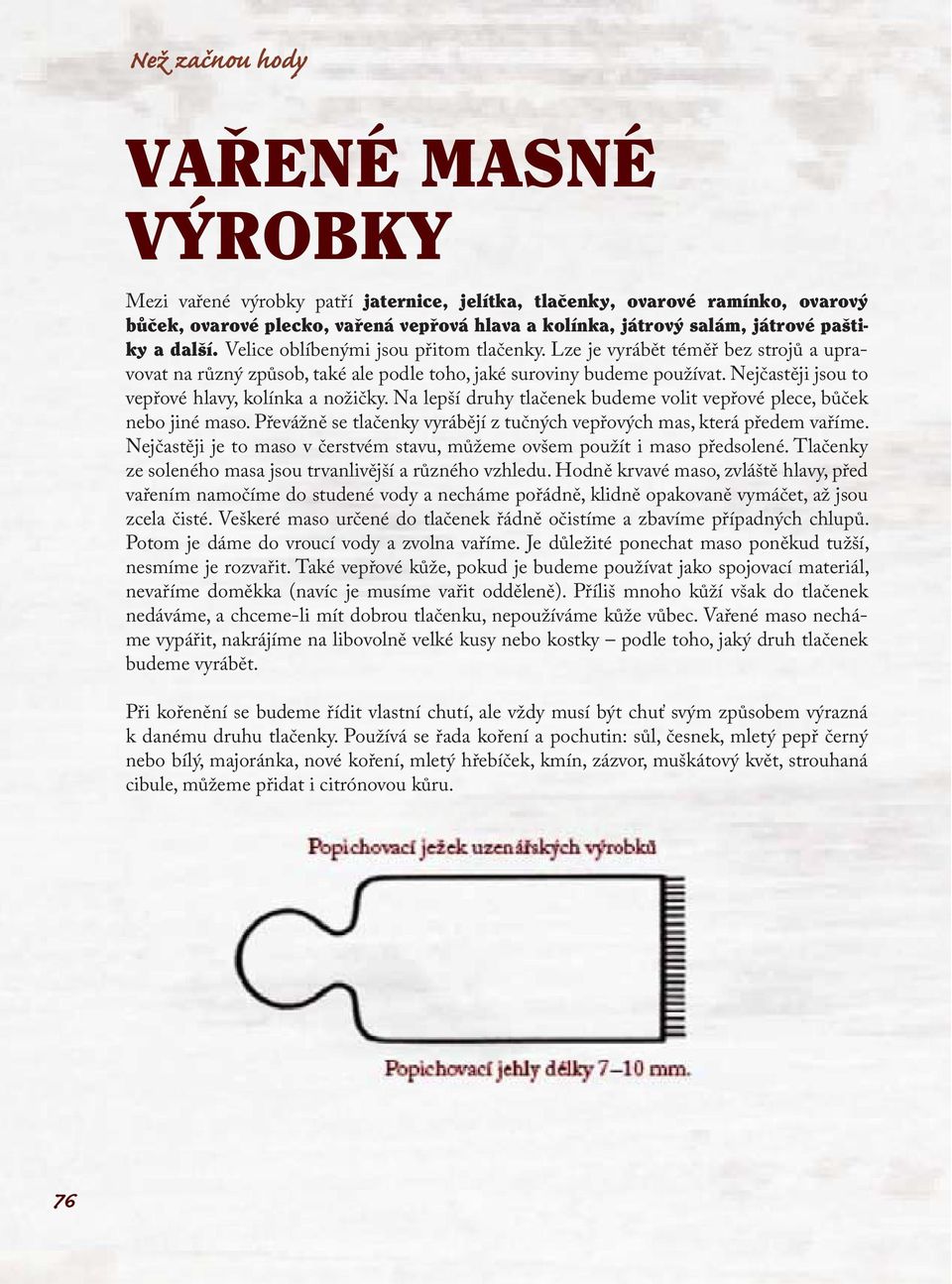 Nejčastěji jsou to vepřové hlavy, kolínka a nožičky. Na lepší druhy tlačenek budeme volit vepřové plece, bůček nebo jiné maso.