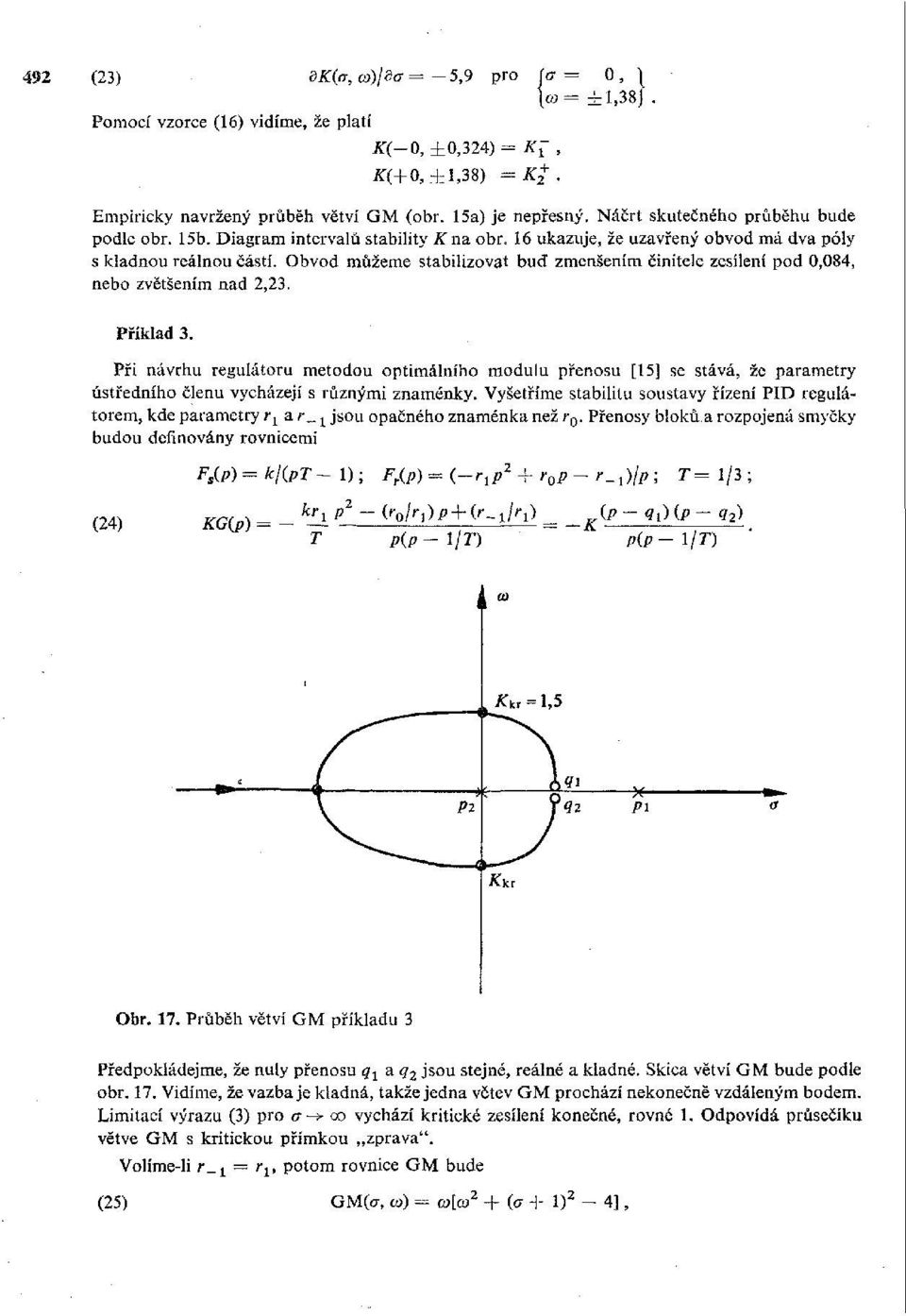 Obvod můžeme stabilizovat bud zmenšením činitele zesílení pod 0,084, nebo zvětšením nad 2,23. Příklad 3.