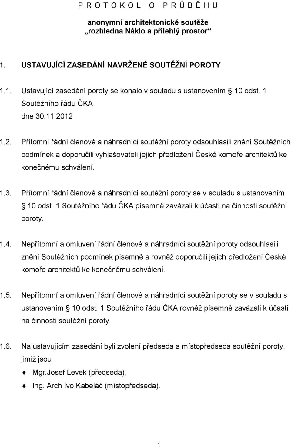 12 1.2. Přítomní řádní členové a náhradníci soutěžní poroty odsouhlasili znění Soutěžních podmínek a doporučili vyhlašovateli jejich předložení České komoře architektů ke konečnému schválení. 1.3.