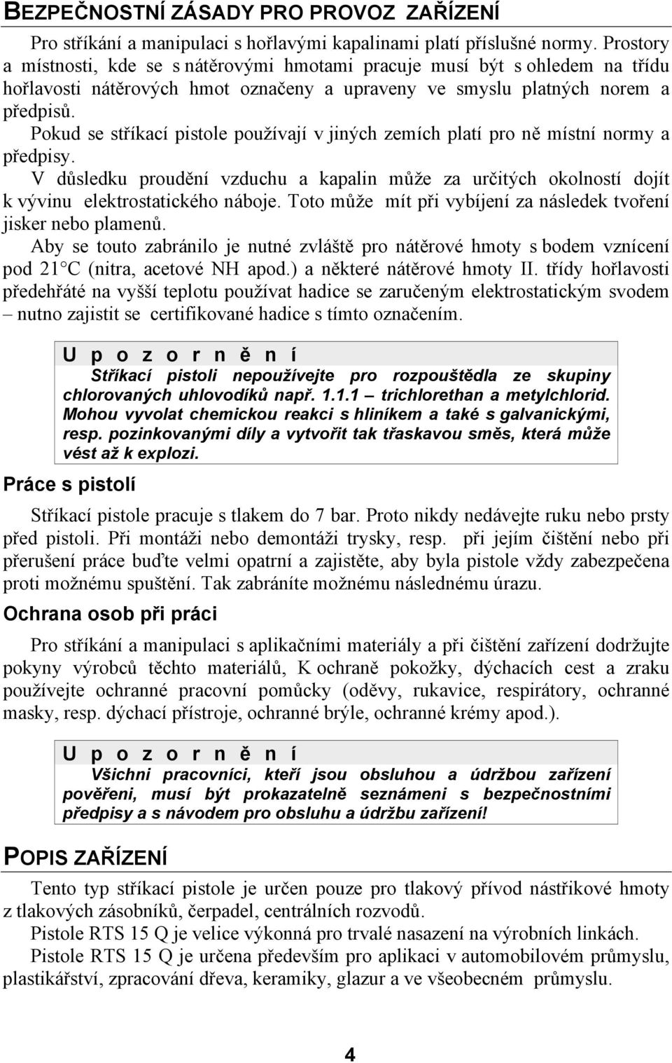 Pokud se stříkací pistole používají v jiných zemích platí pro ně místní normy a předpisy. V důsledku proudění vzduchu a kapalin může za určitých okolností dojít k vývinu elektrostatického náboje.