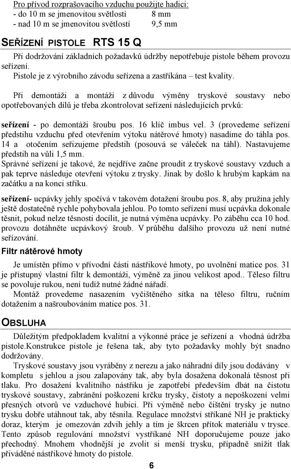Při demontáži a montáži z důvodu výměny tryskové soustavy nebo opotřebovaných dílů je třeba zkontrolovat seřízení následujících prvků: seřízení - po demontáži šroubu pos. 16 klíč imbus vel.