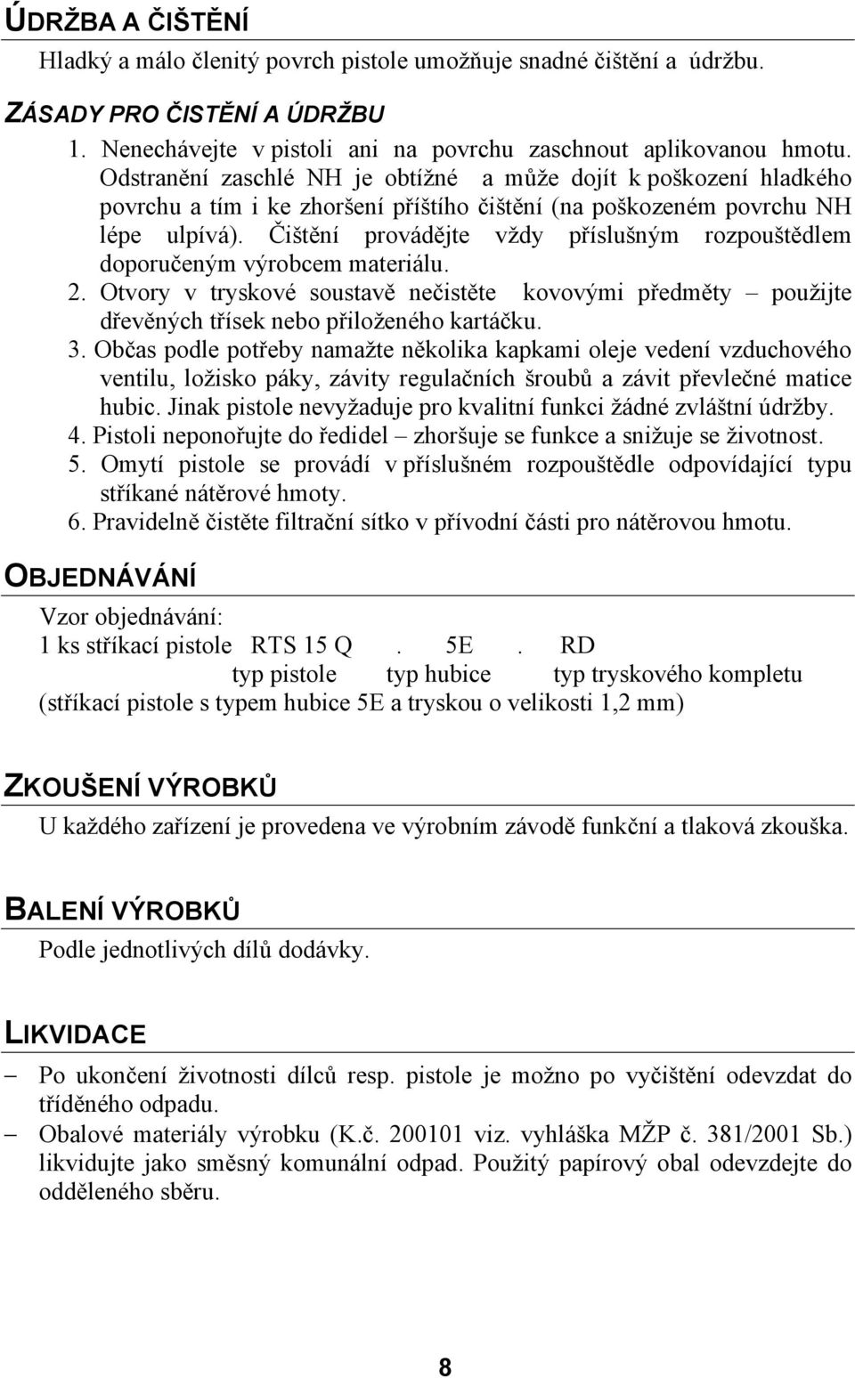 Čištění provádějte vždy příslušným rozpouštědlem doporučeným výrobcem materiálu. 2. Otvory v tryskové soustavě nečistěte kovovými předměty použijte dřevěných třísek nebo přiloženého kartáčku. 3.