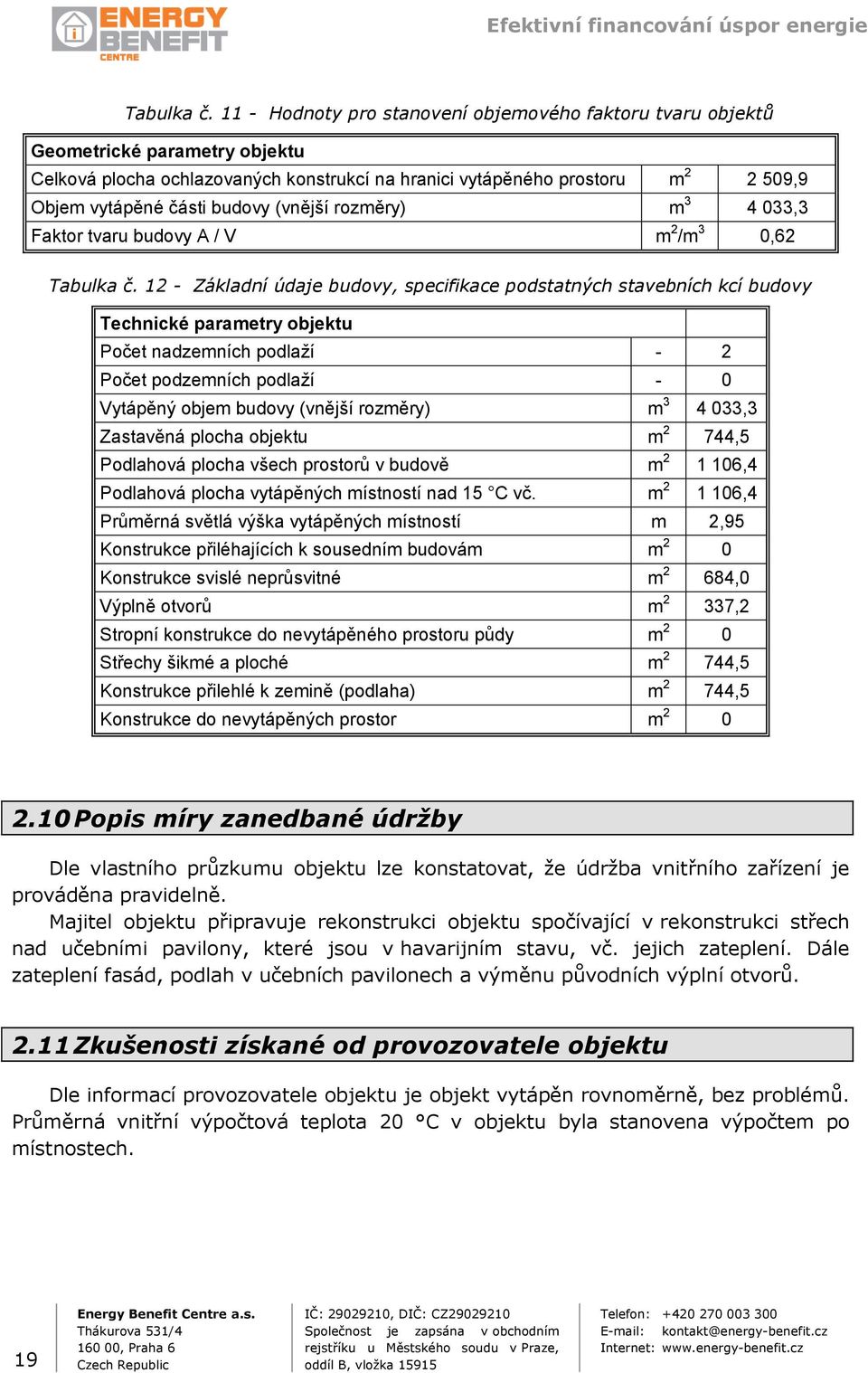 budovy (vnější rozměry) m 3 4 033,3 Faktor tvaru budovy A / V m 2 /m 3 0,62  12 - Základní údaje budovy, specifikace podstatných stavebních kcí budovy Technické parametry objektu Počet nadzemních
