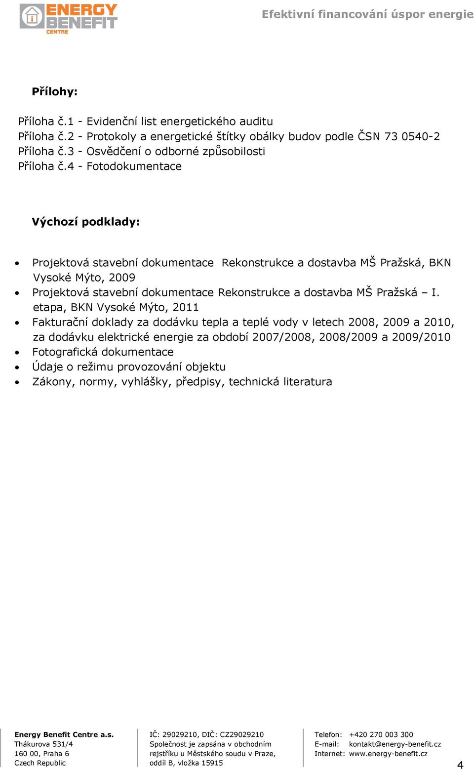 4 - Fotodokumentace Výchozí podklady: Projektová stavební dokumentace Rekonstrukce a dostavba MŠ Praţská, BKN Vysoké Mýto, 2009 Projektová stavební dokumentace