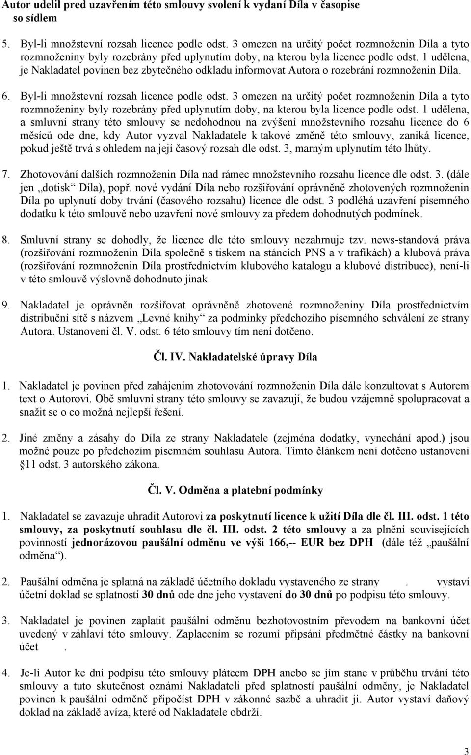 1 udělena, je Nakladatel povinen bez zbytečného odkladu informovat Autora o rozebrání rozmnoženin Díla. 6. Byl-li množstevní rozsah licence podle odst.