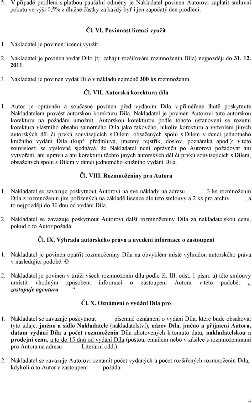 . 12. 2011. 3. Nakladatel je povinen vydat Dílo v nákladu nejméně 300 ks rozmnoženin. Čl. VII. Autorská korektura díla 1.