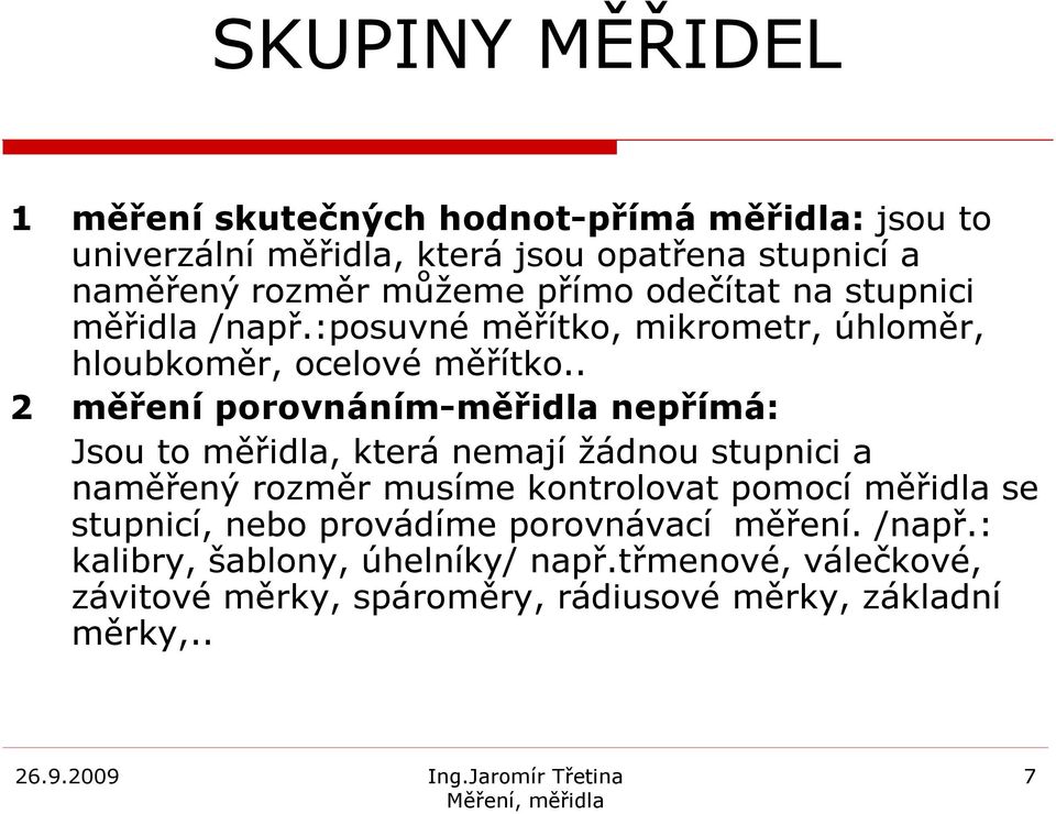 . 2 měření porovnáním-měřidla nepřímá: Jsou to měřidla, která nemají žádnou stupnici a naměřený rozměr musíme kontrolovat pomocí měřidla se