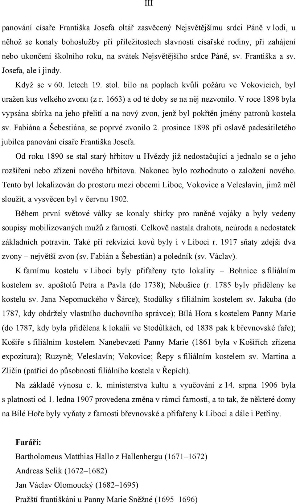 1663) a od té doby se na něj nezvonilo. V roce 1898 byla vypsána sbírka na jeho přelití a na nový zvon, jenž byl pokřtěn jmény patronů kostela sv. Fabiána a Šebestiána, se poprvé zvonilo 2.