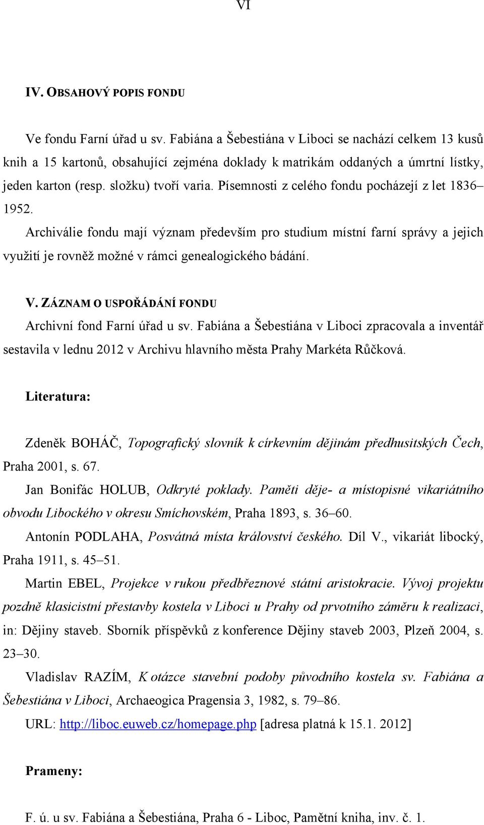 Písemnosti z celého fondu pocházejí z let 1836 1952. Archiválie fondu mají význam především pro studium místní farní správy a jejich využití je rovněž možné v rámci genealogického bádání. V.