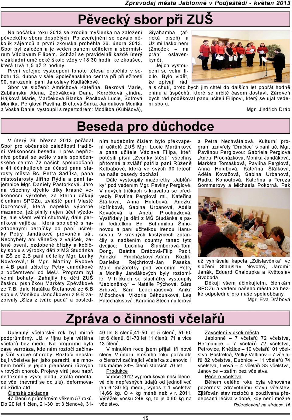 První veřejné vystoupení tohoto tě lesa proběhlo v sobotu 13. dubna v sále Společenského centra při příležitosti 90. narozenin paní Jaroslavy Kudláčkové.