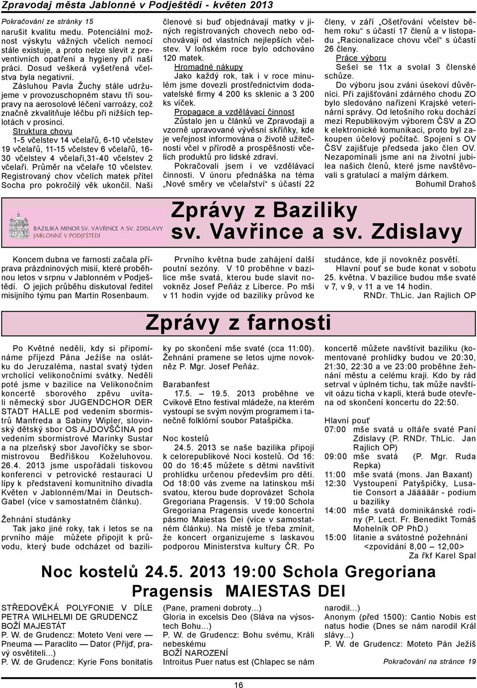 Zásluhou Pavla Žuchy stále udržujeme v provozuschopném stavu tři soupravy na aerosolové léčení varroázy, což značně zkvalitňuje léčbu při nižších teplotách v prosinci.
