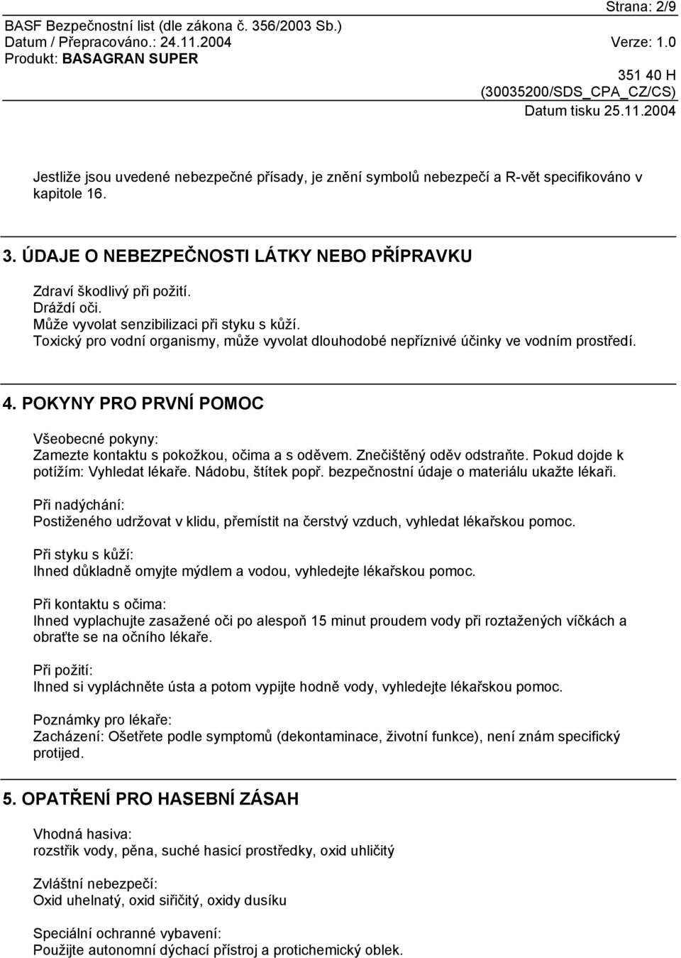 POKYNY PRO PRVNÍ POMOC Všeobecné pokyny: Zamezte kontaktu s pokožkou, očima a s oděvem. Znečištěný oděv odstraňte. Pokud dojde k potížím: Vyhledat lékaře. Nádobu, štítek popř.