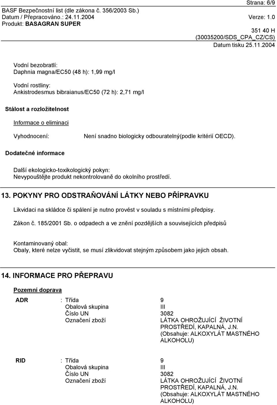 POKYNY PRO ODSTRAŇOVÁNÍ LÁTKY NEBO PŘÍPRAVKU Likvidaci na skládce či spálení je nutno provést v souladu s místními předpisy. Zákon č. 185/2001 Sb.