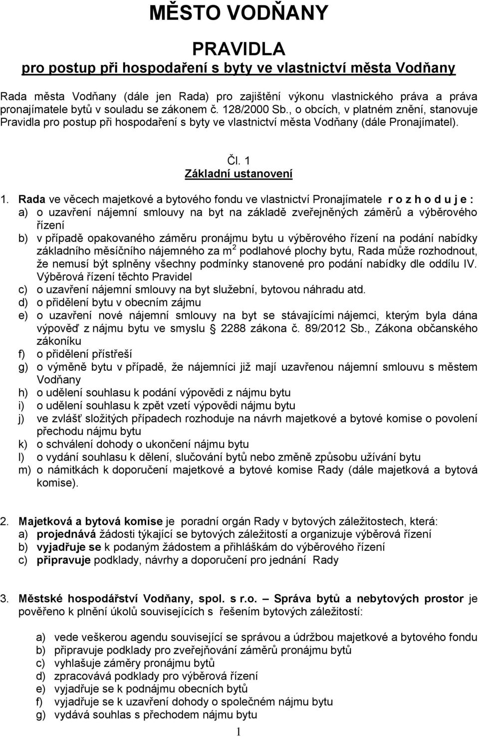 Rada ve věcech majetkové a bytového fondu ve vlastnictví Pronajímatele r o z h o d u j e : a) o uzavření nájemní smlouvy na byt na základě zveřejněných záměrů a výběrového řízení b) v případě