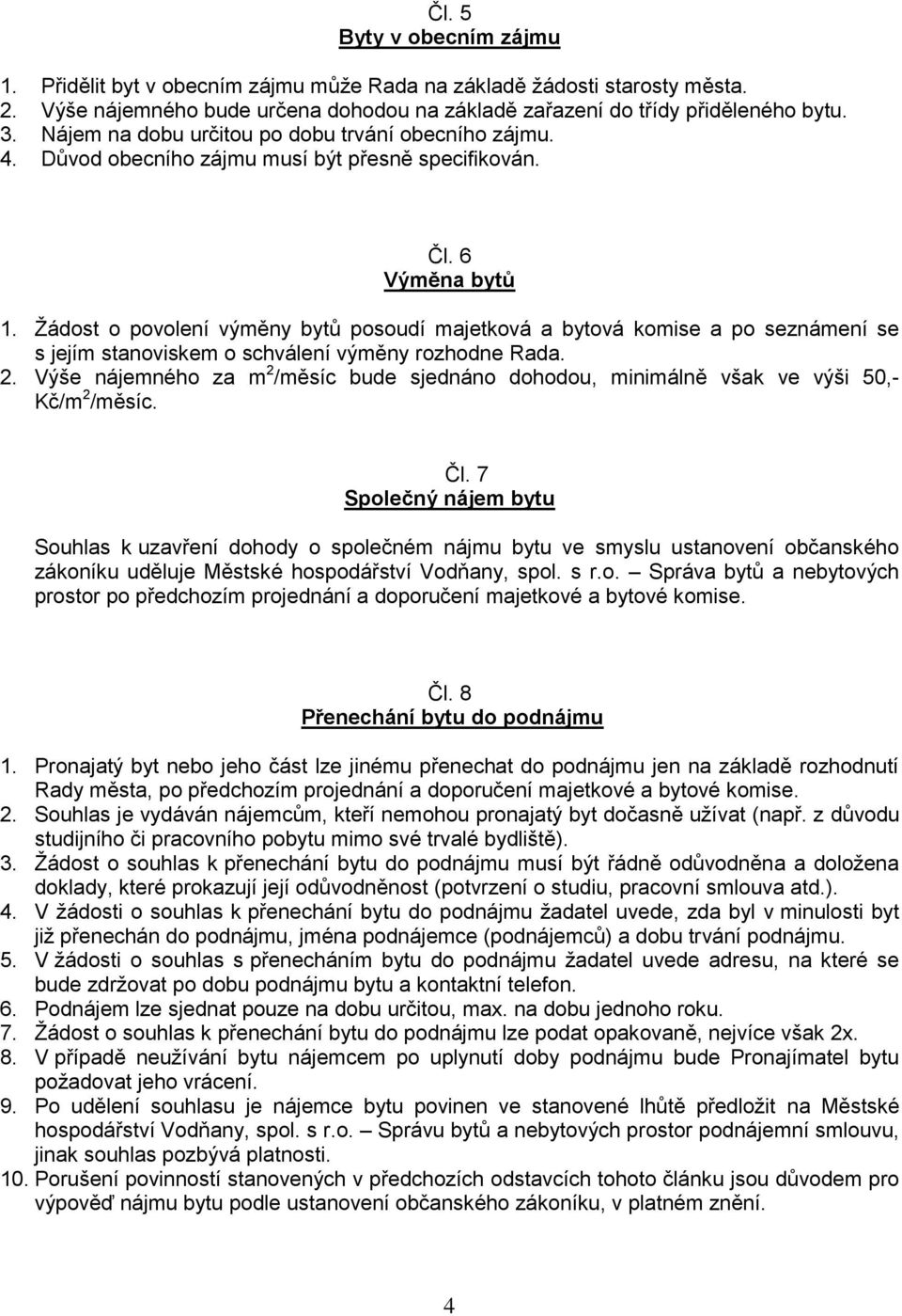 Žádost o povolení výměny bytů posoudí majetková a bytová komise a po seznámení se s jejím stanoviskem o schválení výměny rozhodne Rada. 2.