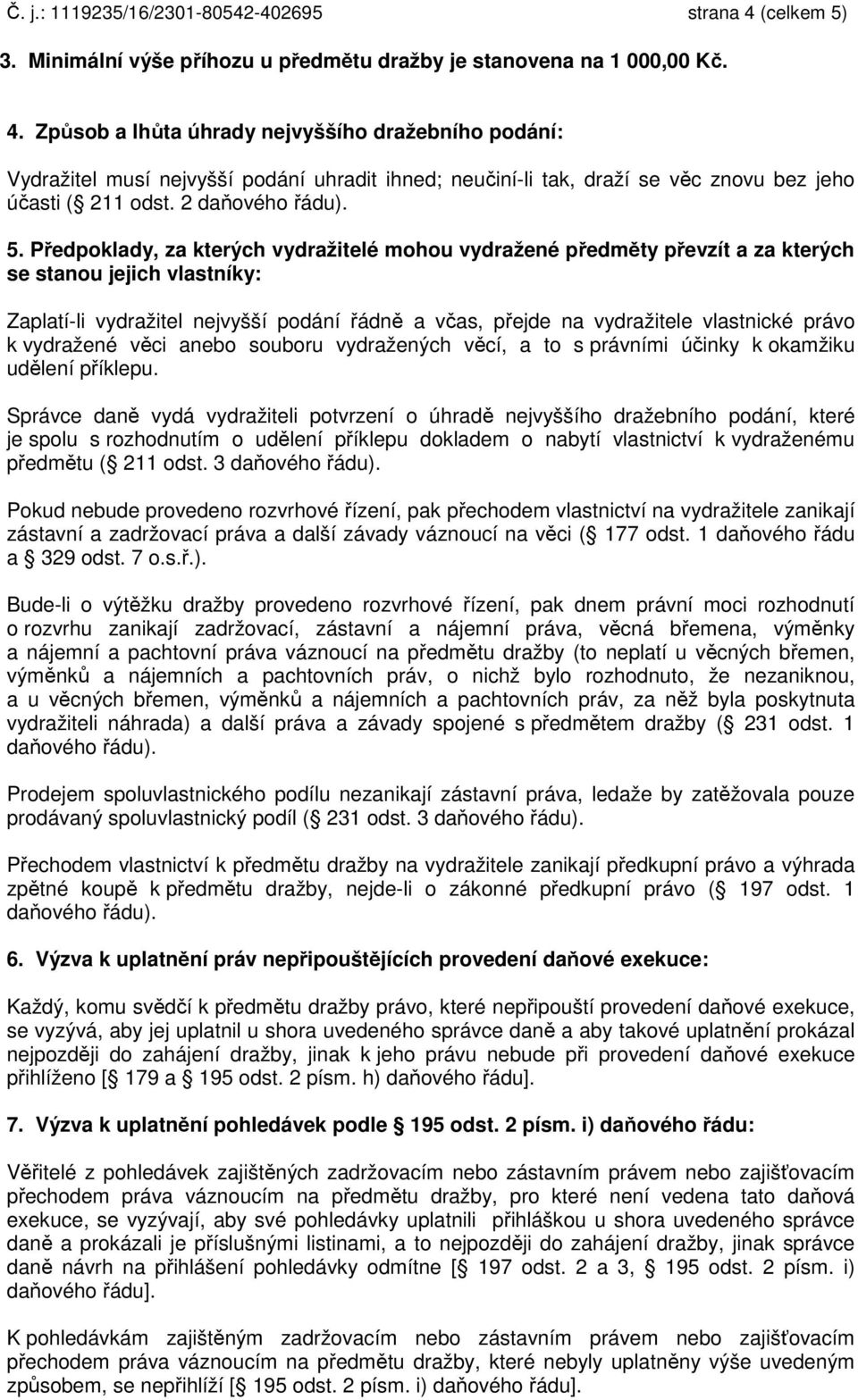 Způsob a lhůta úhrady nejvyššího dražebního podání: Vydražitel musí nejvyšší podání uhradit ihned; neučiní-li tak, draží se věc znovu bez jeho účasti ( 211 odst. 2 daňového řádu). 5.