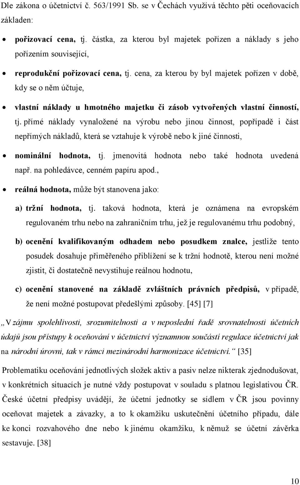 cena, za kterou by byl majetek pořízen v době, kdy se o něm účtuje, vlastní náklady u hmotného majetku či zásob vytvořených vlastní činností, tj.