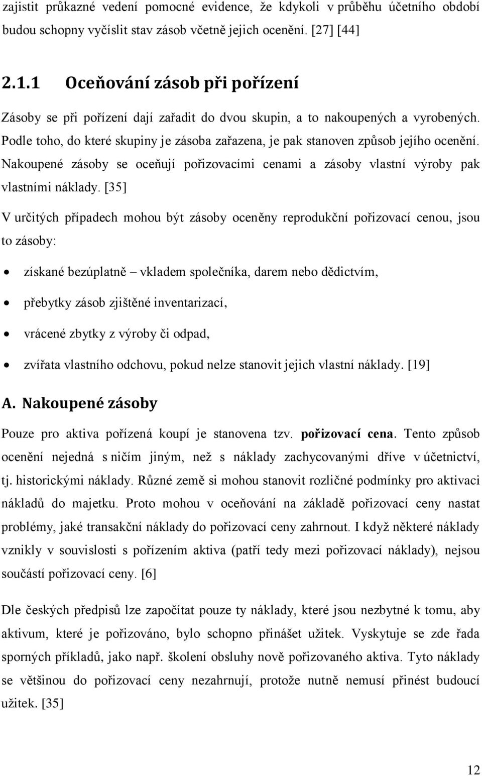 Podle toho, do které skupiny je zásoba zařazena, je pak stanoven způsob jejího ocenění. Nakoupené zásoby se oceňují pořizovacími cenami a zásoby vlastní výroby pak vlastními náklady.