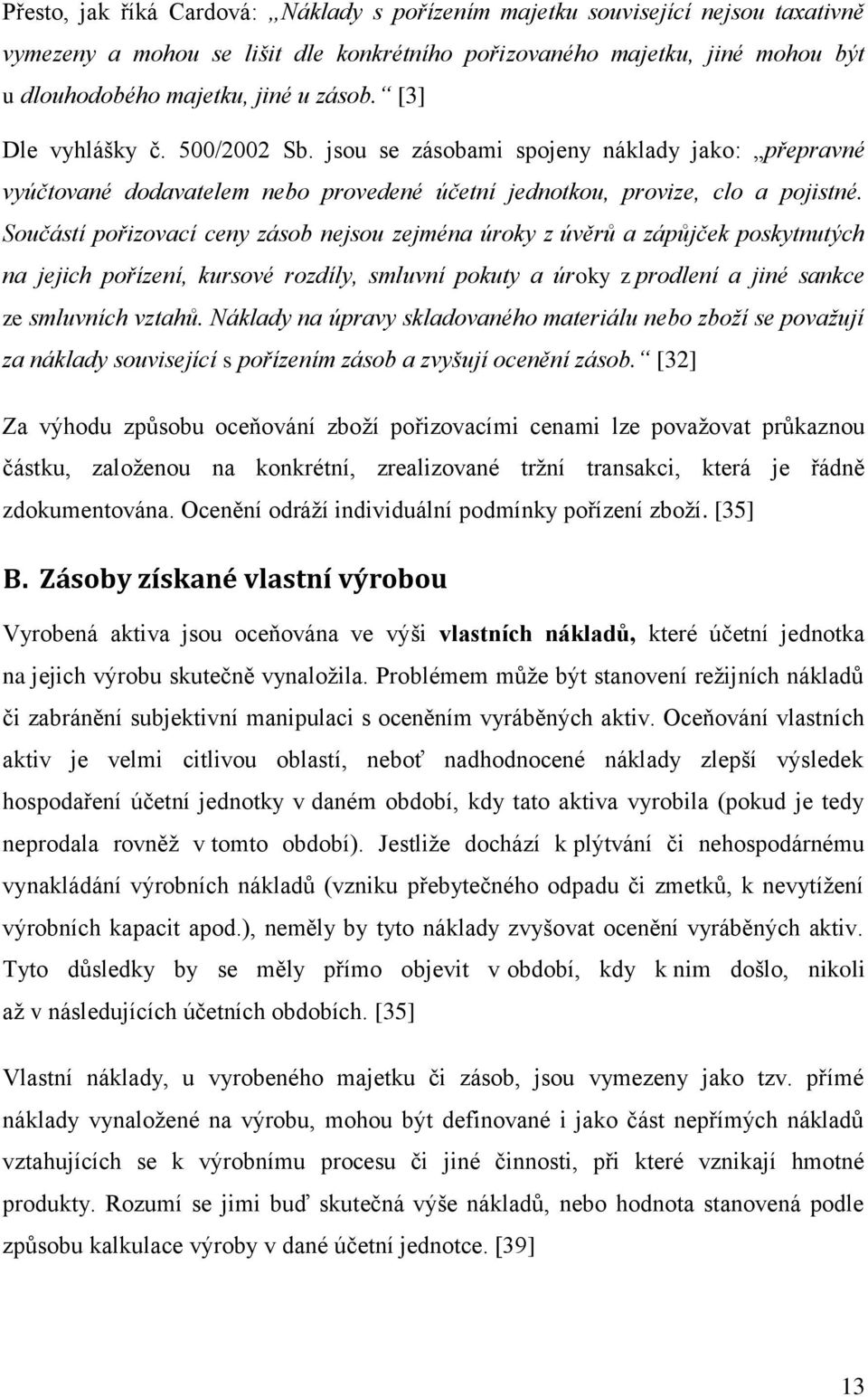 Součástí pořizovací ceny zásob nejsou zejména úroky z úvěrů a zápůjček poskytnutých na jejich pořízení, kursové rozdíly, smluvní pokuty a úroky z prodlení a jiné sankce ze smluvních vztahů.