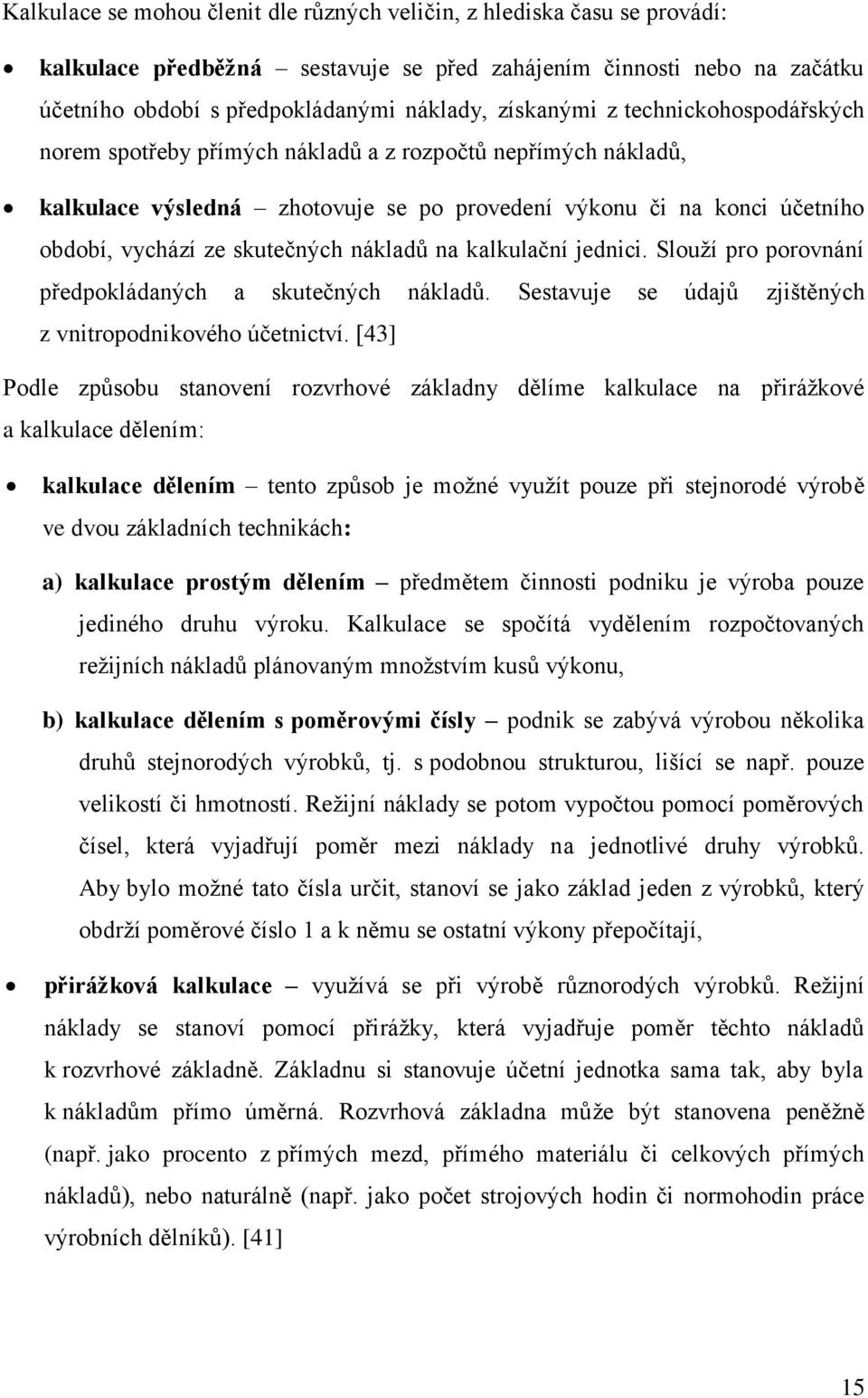 skutečných nákladů na kalkulační jednici. Slouží pro porovnání předpokládaných a skutečných nákladů. Sestavuje se údajů zjištěných z vnitropodnikového účetnictví.