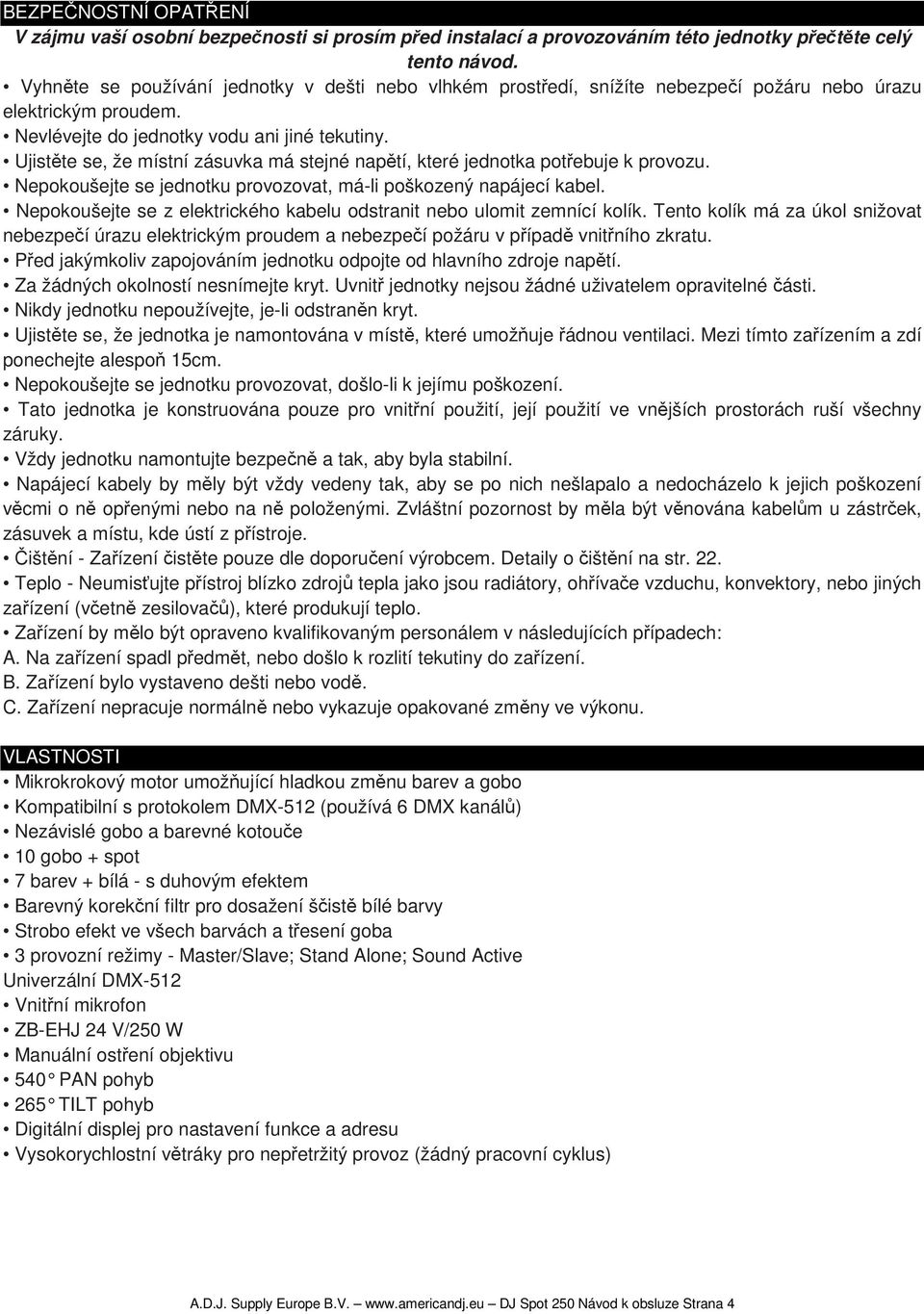Ujistěte se, že místní zásuvka má stejné napětí, které jednotka potřebuje k provozu. Nepokoušejte se jednotku provozovat, má-li poškozený napájecí kabel.