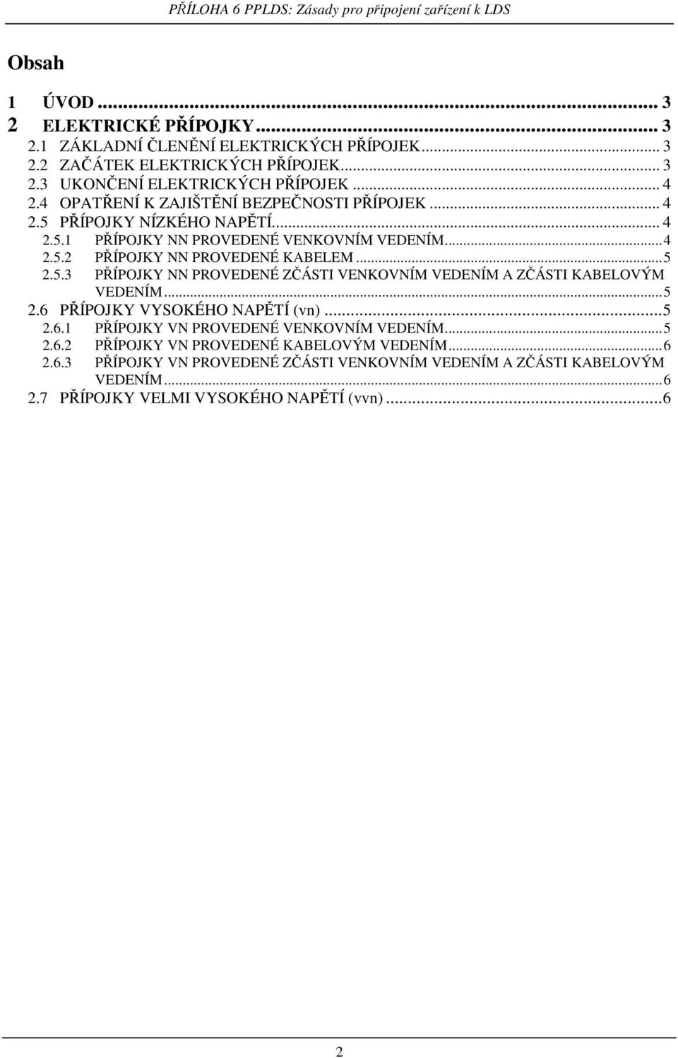 ..5 2.6 PŘÍPOJKY VYSOKÉHO NAPĚTÍ (vn)...5 2.6.1 PŘÍPOJKY VN PROVEDENÉ VENKOVNÍM VEDENÍM...5 2.6.2 PŘÍPOJKY VN PROVEDENÉ KABELOVÝM VEDENÍM...6 2.6.3 PŘÍPOJKY VN PROVEDENÉ ZČÁSTI VENKOVNÍM VEDENÍM A ZČÁSTI KABELOVÝM VEDENÍM.