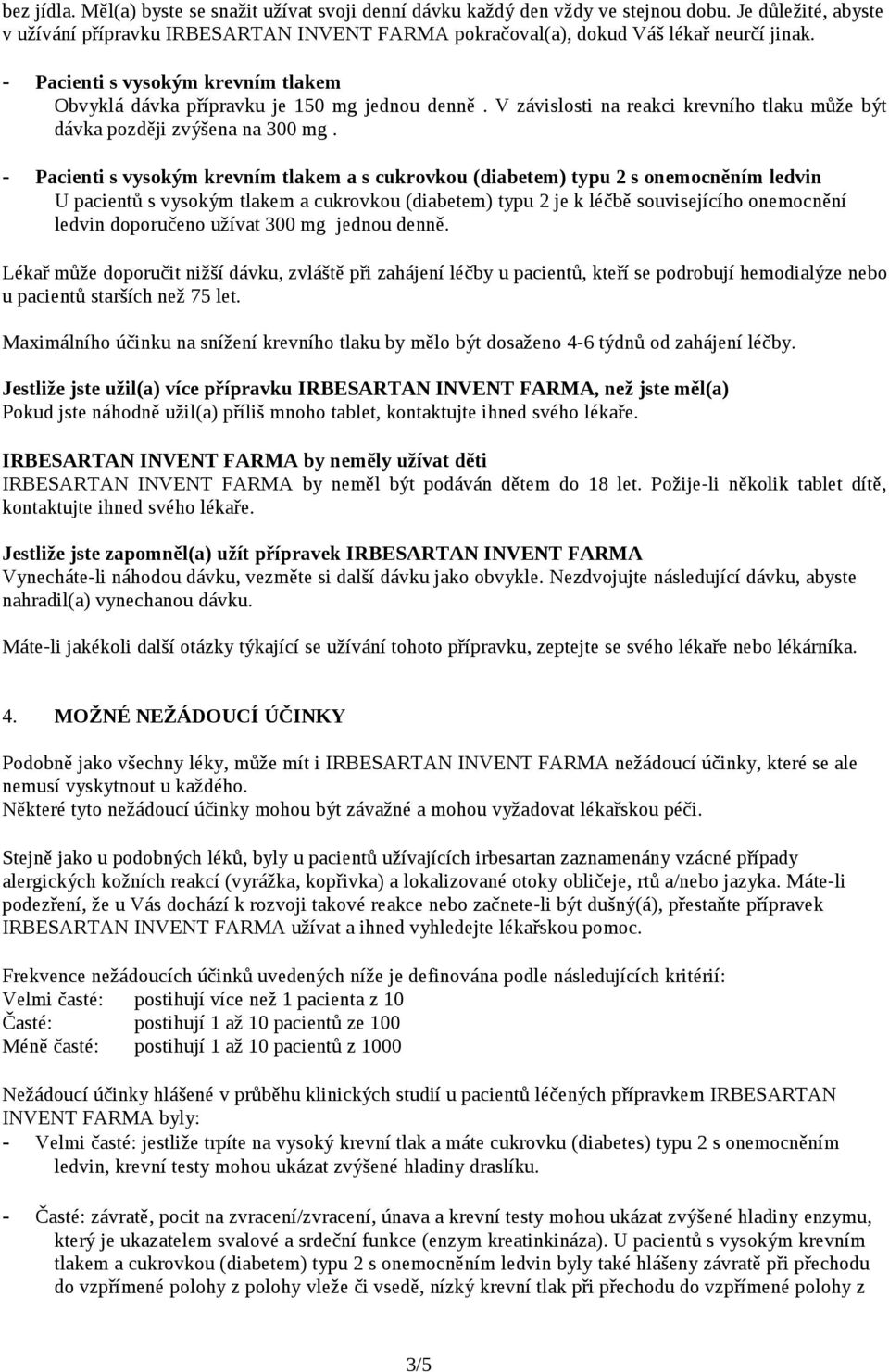 - Pacienti s vysokým krevním tlakem a s cukrovkou (diabetem) typu 2 s onemocněním ledvin U pacientů s vysokým tlakem a cukrovkou (diabetem) typu 2 je k léčbě souvisejícího onemocnění ledvin