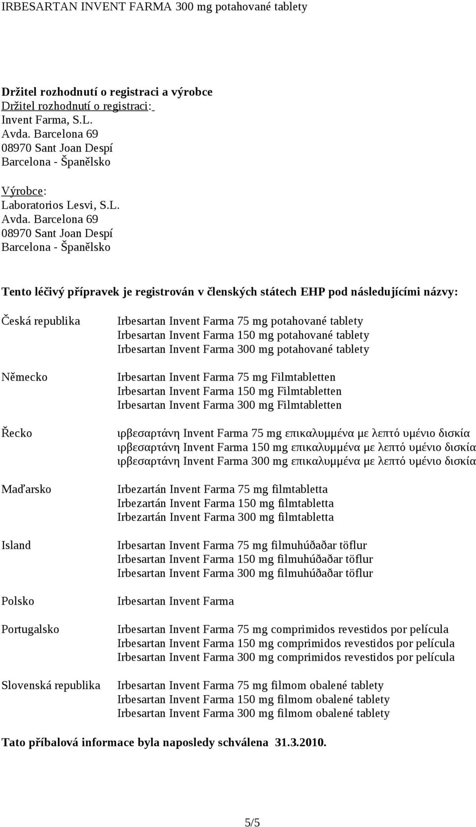 Barcelona 69 08970 Sant Joan Despí Barcelona - Španělsko Tento léčivý přípravek je registrován v členských státech EHP pod následujícími názvy: Česká republika Německo Řecko Maďarsko Island Polsko