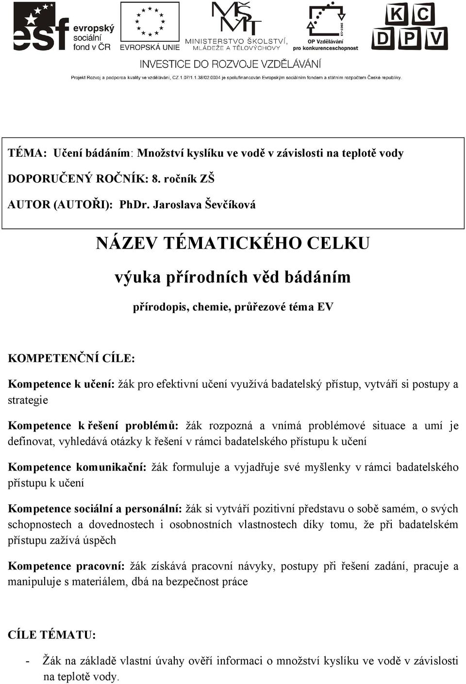 přístup, vytváří si postupy a strategie Kompetence k řešení problémů: žák rozpozná a vnímá problémové situace a umí je definovat, vyhledává otázky k řešení v rámci badatelského přístupu k učení