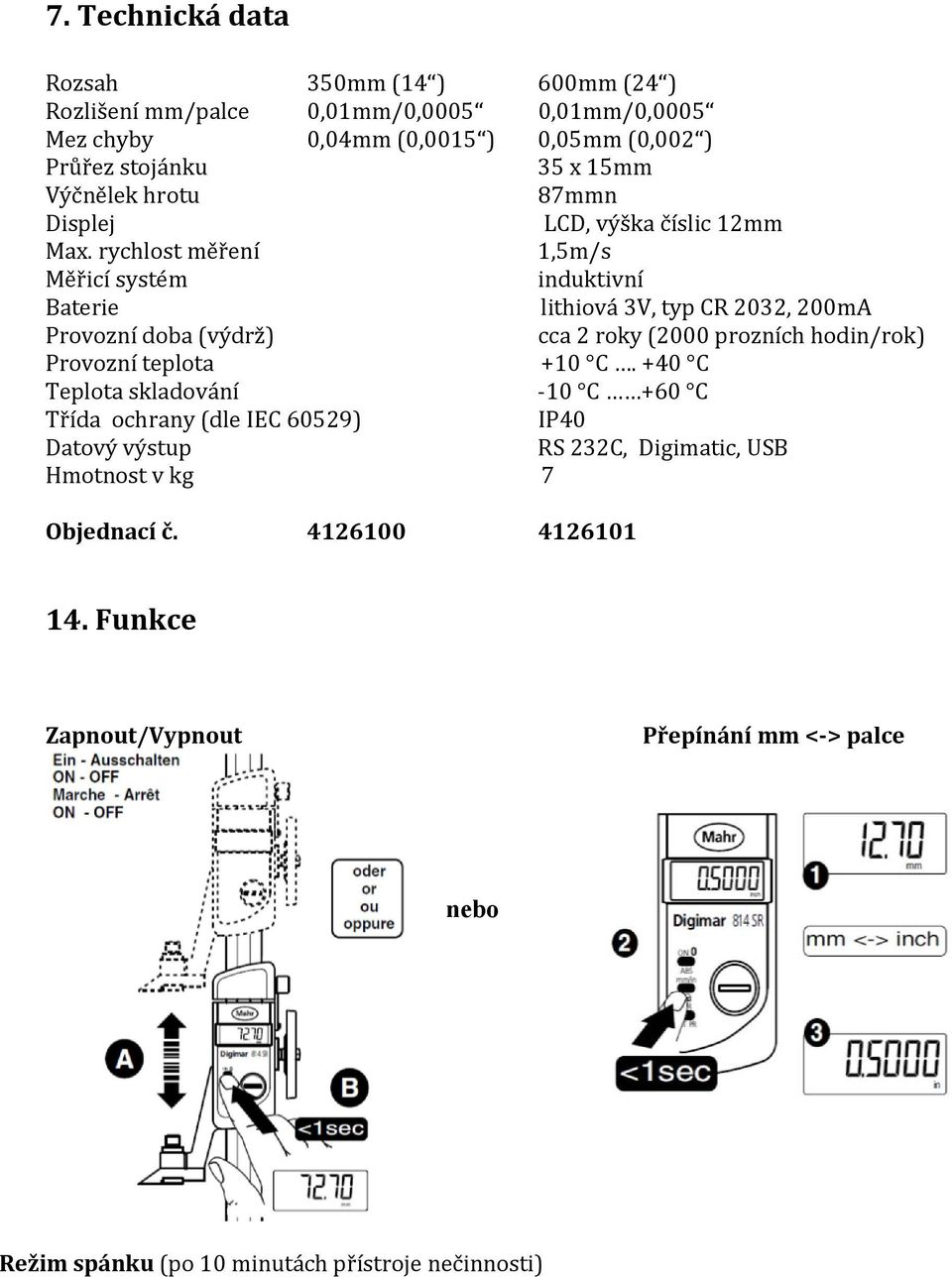rychlost měření 1,5m/s Měřicí systém induktivní Baterie lithiová 3V, typ CR 2032, 200mA Provozní doba (výdrž) cca 2 roky (2000 prozních hodin/rok) Provozní