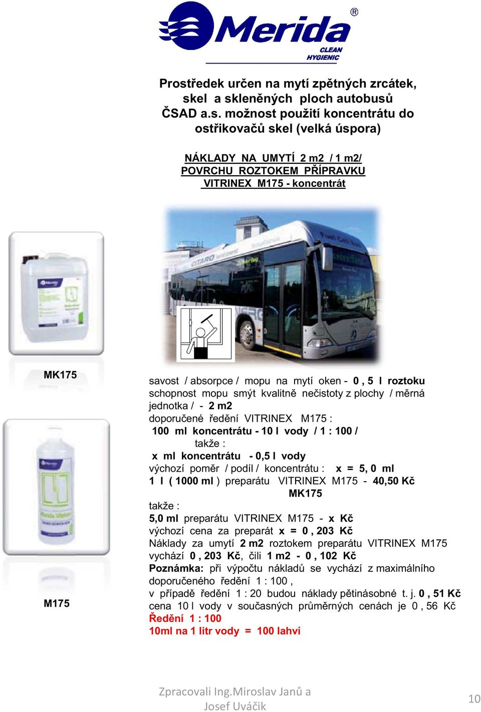 M175 : 100 ml koncentrátu - 10 l vody / 1 : 100 / takže : x ml koncentrátu - 0,5 l vody výchozí pom r / podíl / koncentrátu : x = 5, 0 ml 1 l ( 1000 ml ) preparátu VITRINEX M175-40,50 K MK175 takže :