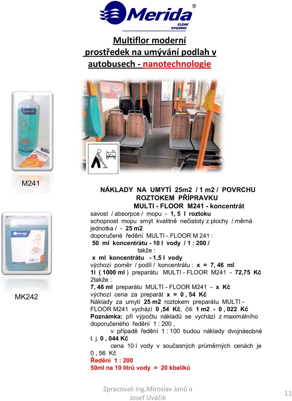 koncentrátu - 1,5 l vody výchozí pom r / podíl / koncentrátu : x = 7, 46 ml 1l ( 1000 ml ) preparátu MULTI - FLOOR M241-72,75 K 2takže : 7, 46 ml preparátu MULTI - FLOOR M241 - x K výchozí cena za
