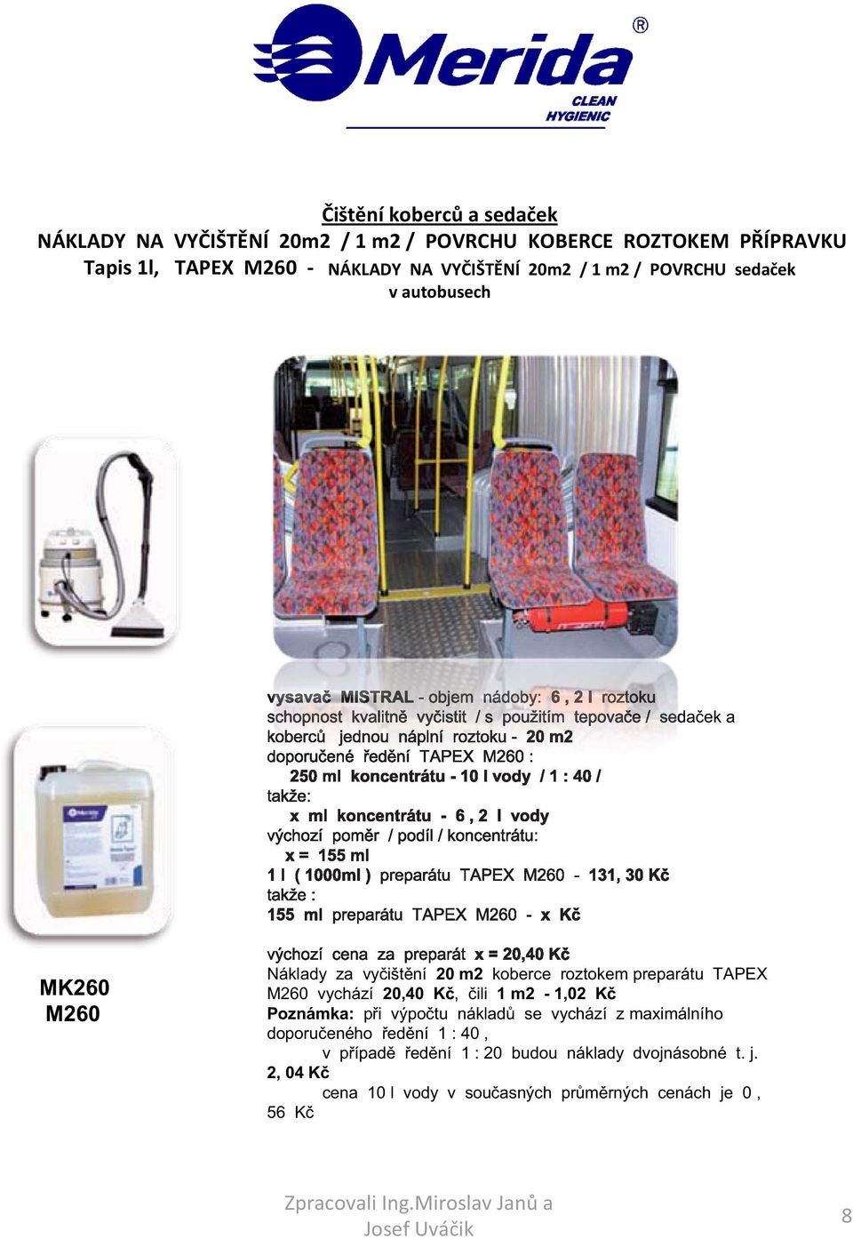 takže: x ml koncentrátu - 6, 2 l vody výchozí pom r / podíl / koncentrátu: x = 155 ml 1 l ( 1000ml ) preparátu TAPEX M260-131, 30 K takže : 155 ml preparátu TAPEX M260 - x K MK260 M260 výchozí cena