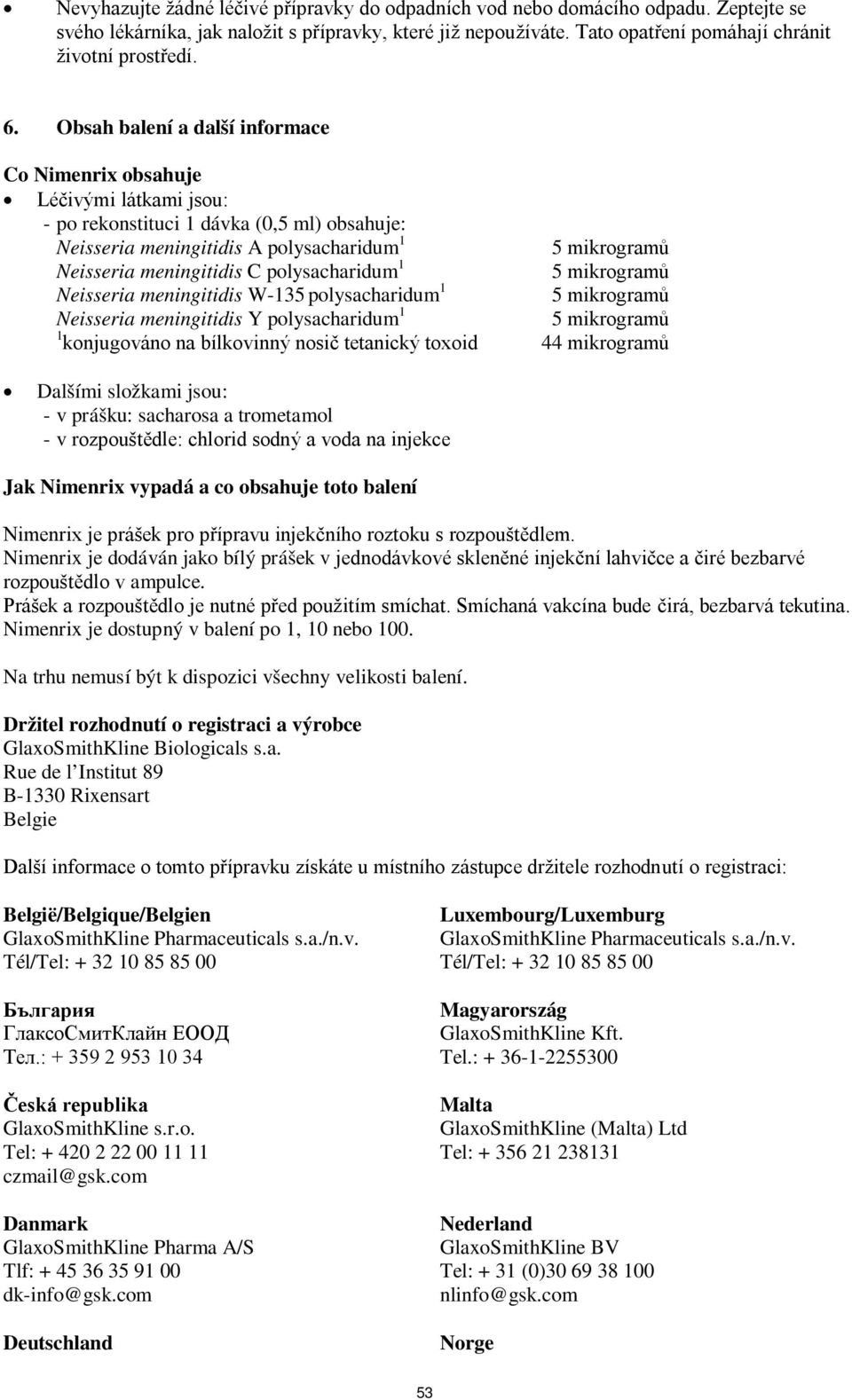 polysacharidum 1 Neisseria meningitidis W-135 polysacharidum 1 Neisseria meningitidis Y polysacharidum 1 1 konjugováno na bílkovinný nosič tetanický toxoid 44 mikrogramů Dalšími složkami jsou: - v