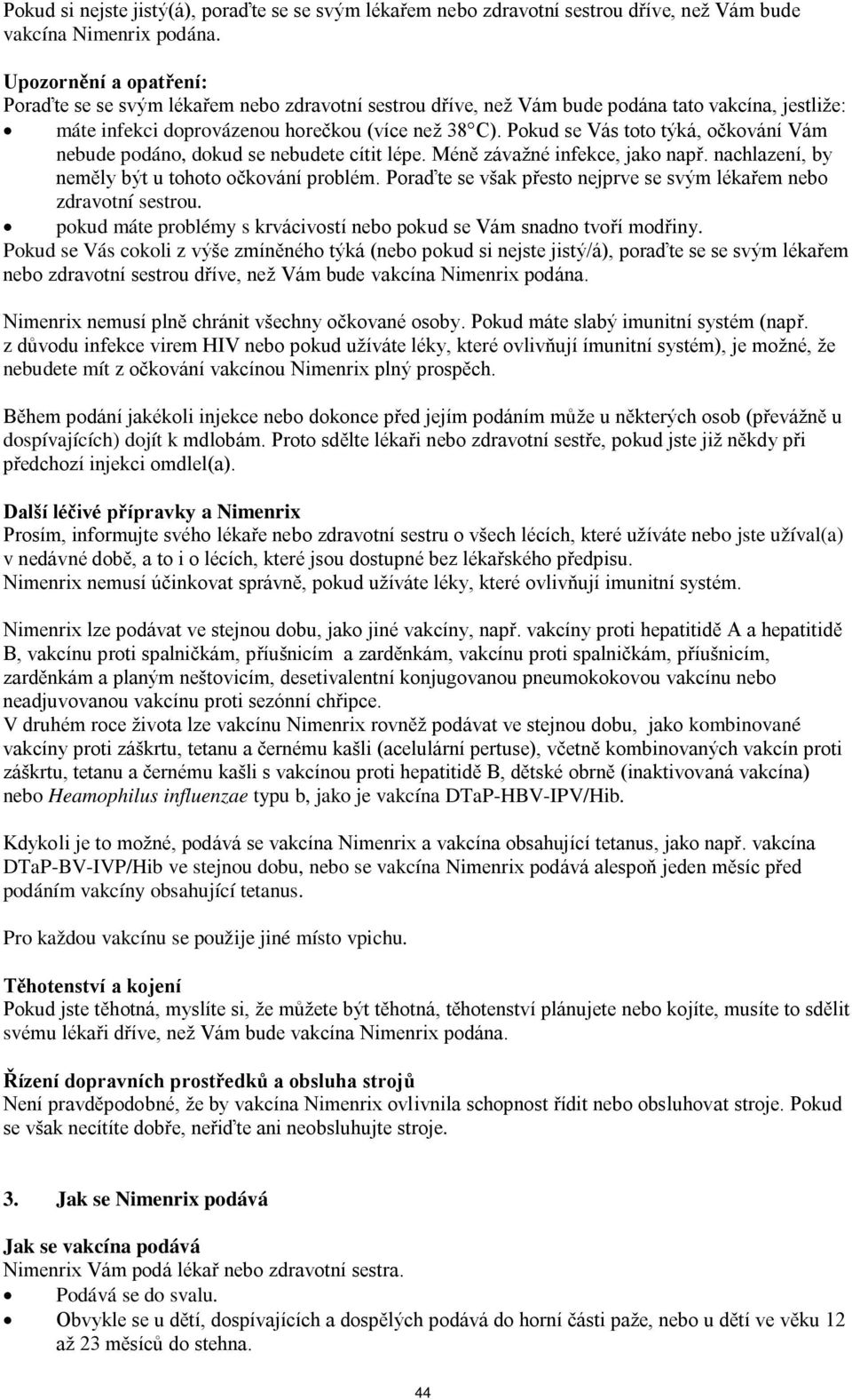 Pokud se Vás toto týká, očkování Vám nebude podáno, dokud se nebudete cítit lépe. Méně závažné infekce, jako např. nachlazení, by neměly být u tohoto očkování problém.