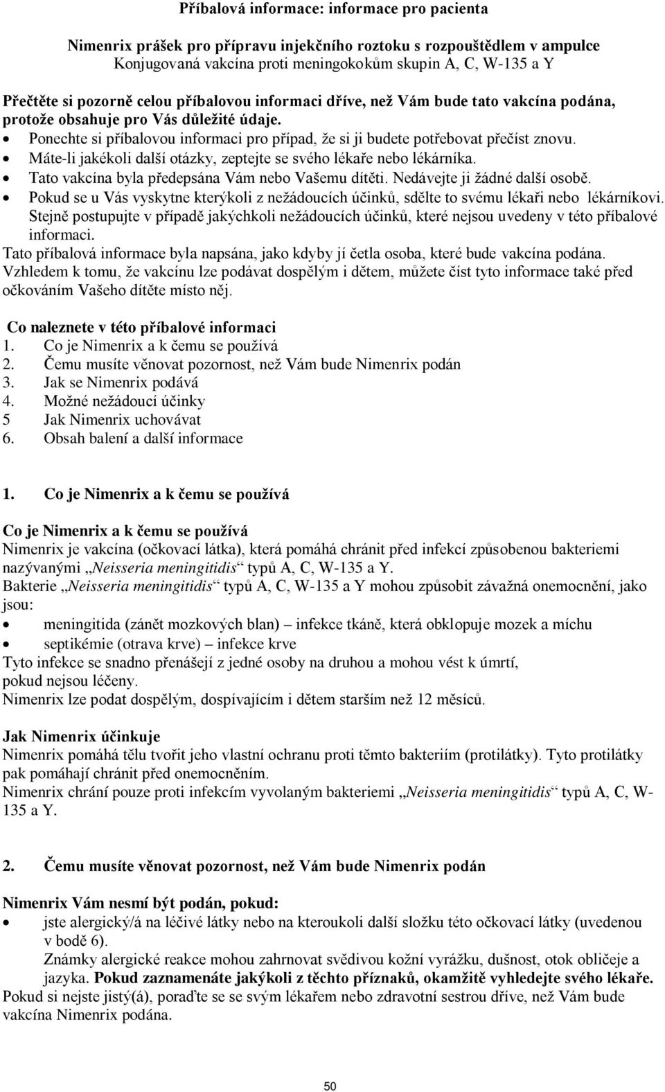 Máte-li jakékoli další otázky, zeptejte se svého lékaře nebo lékárníka. Tato vakcína byla předepsána Vám nebo Vašemu dítěti. Nedávejte ji žádné další osobě.