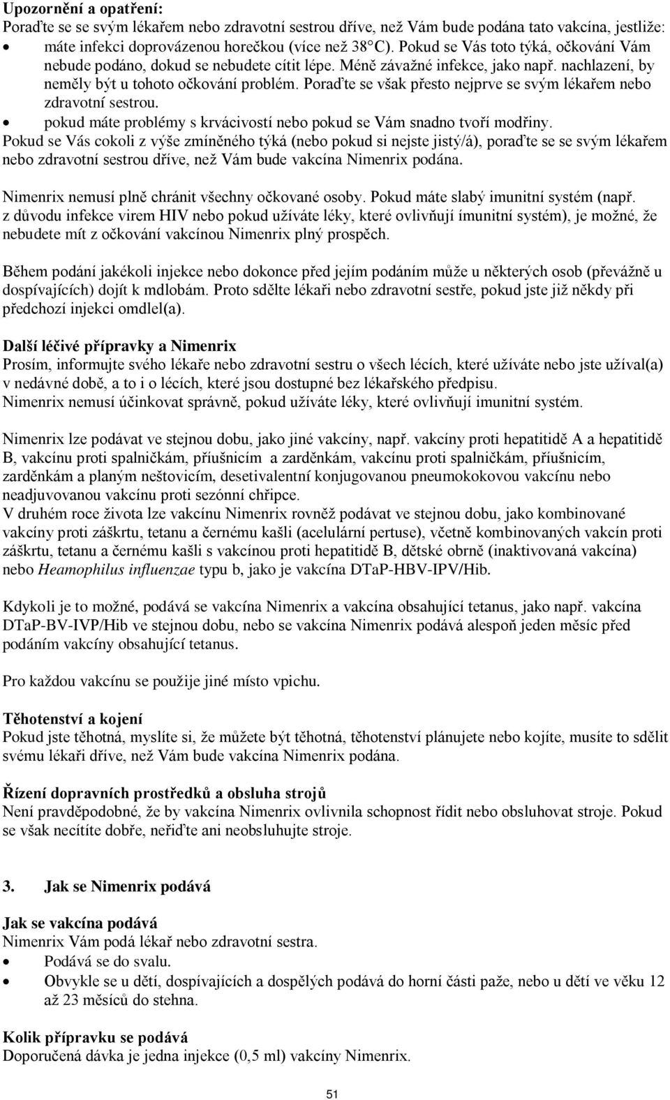 Poraďte se však přesto nejprve se svým lékařem nebo zdravotní sestrou. pokud máte problémy s krvácivostí nebo pokud se Vám snadno tvoří modřiny.