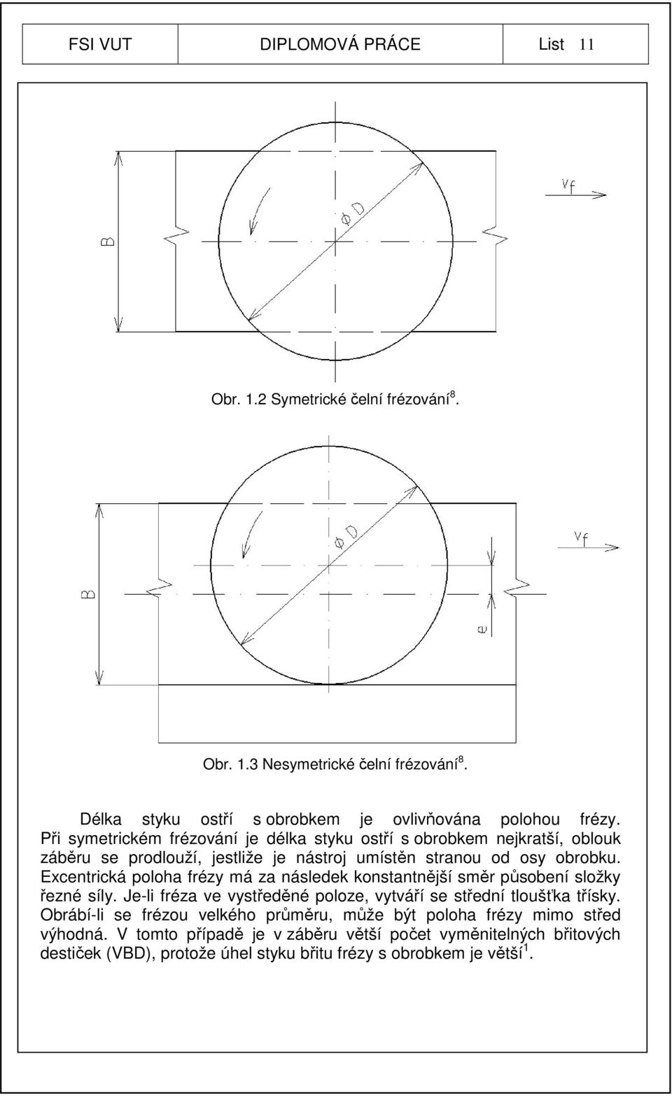 Excentrická poloha frézy má za následek konstantnější směr působení složky řezné síly. Je-li fréza ve vystředěné poloze, vytváří se střední tloušťka třísky.
