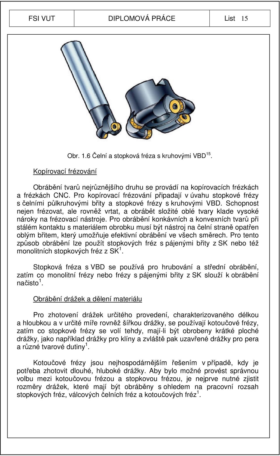 Schopnost nejen frézovat, ale rovněž vrtat, a obrábět složité oblé tvary klade vysoké nároky na frézovací nástroje.