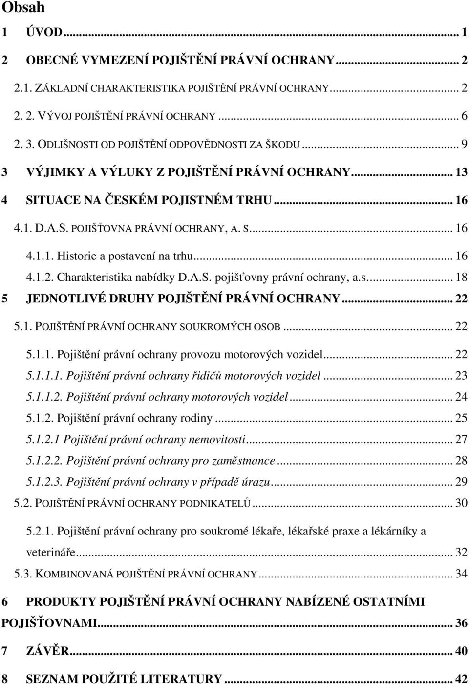.. 16 4.1.2. Charakteristika nabídky D.A.S. pojišťovny právní ochrany, a.s... 18 5 JEDNOTLIVÉ DRUHY POJIŠTĚNÍ PRÁVNÍ OCHRANY... 22 5.1. POJIŠTĚNÍ PRÁVNÍ OCHRANY SOUKROMÝCH OSOB... 22 5.1.1. Pojištění právní ochrany provozu motorových vozidel.