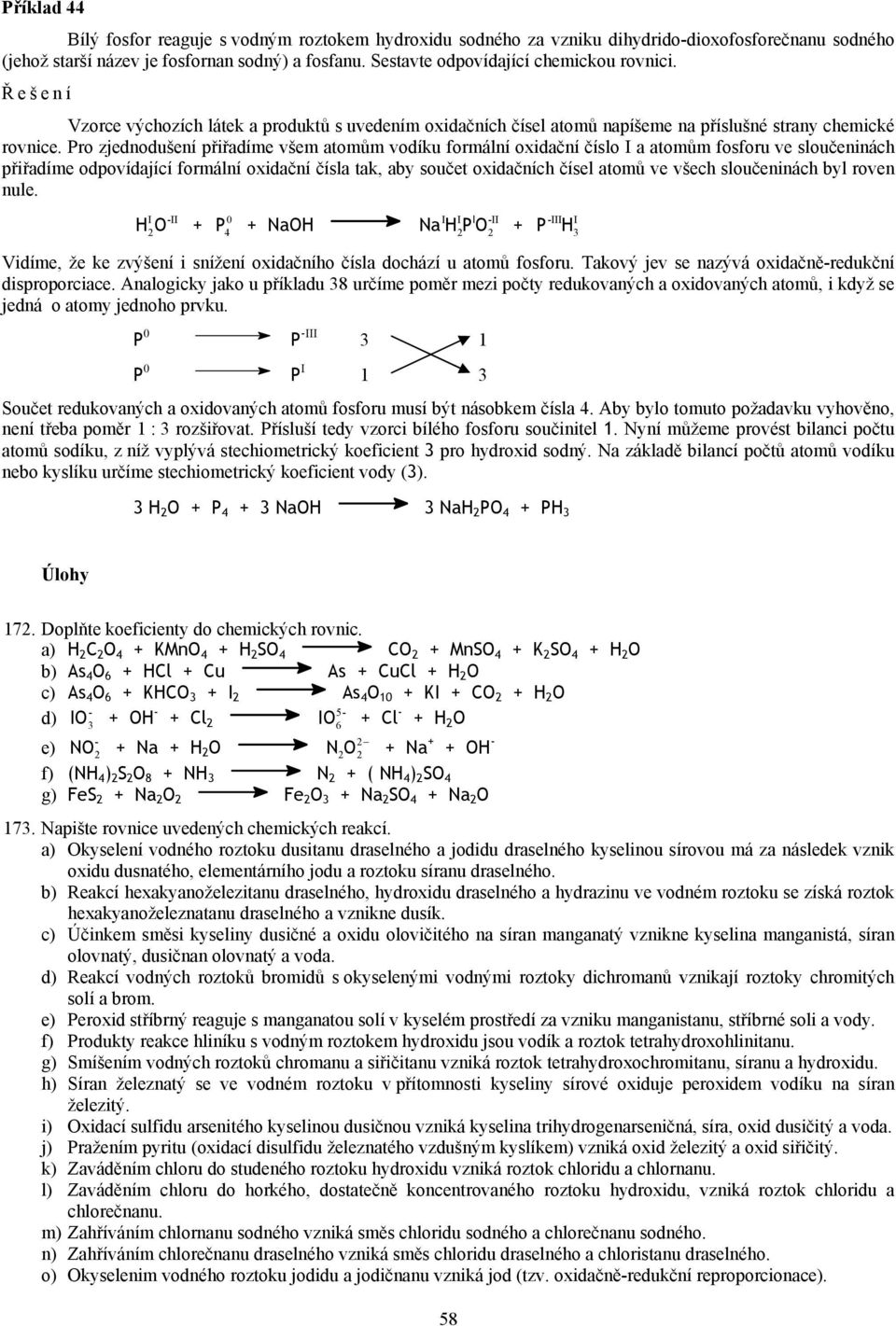 Pro zjednodušení přiřadíme všem atomům vodíku formální oxidační číslo a atomům fosforu ve sloučeninách přiřadíme odpovídající formální oxidační čísla tak, aby součet oxidačních čísel atomů ve všech