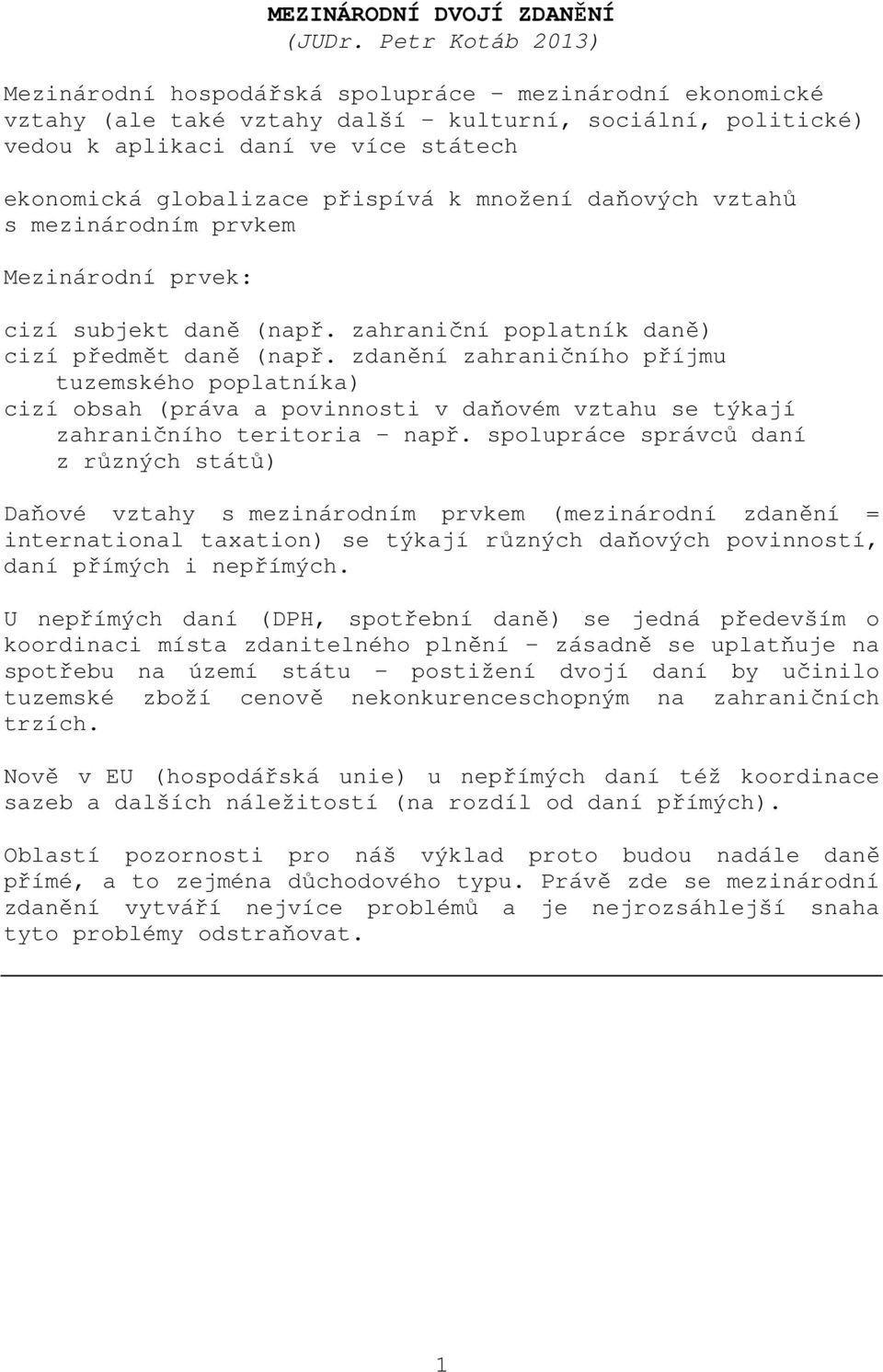 přispívá k množení daňových vztahů s mezinárodním prvkem Mezinárodní prvek: cizí subjekt daně (např. zahraniční poplatník daně) cizí předmět daně (např.