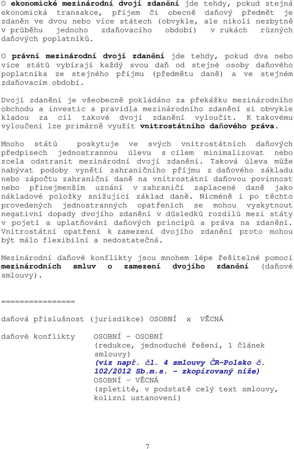 O právní mezinárodní dvojí zdanění jde tehdy, pokud dva nebo více států vybírají každý svou daň od stejné osoby daňového poplatníka ze stejného příjmu (předmětu daně) a ve stejném zdaňovacím období.